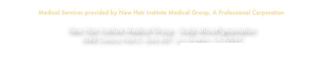Medical Services provided by New Hair Institute Medical Group, A Professional Corporation 
New Hair Institute Medical Group - Scalp MicroPigmentation 2080 Century Park E, Suite 607  Los Angeles, CA 90067
(800) NEW-HAIR  (310) 553-9113 hairdoc@newhair.com
